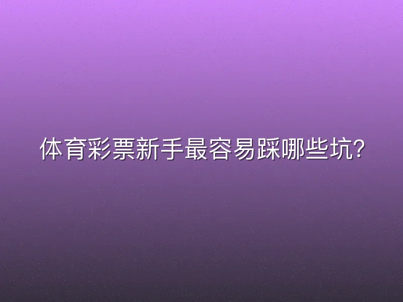 体育彩票新手最容易踩哪些坑？